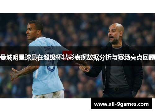 曼城明星球员在超级杯精彩表现数据分析与赛场亮点回顾
