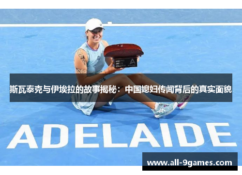 斯瓦泰克与伊埃拉的故事揭秘：中国媳妇传闻背后的真实面貌