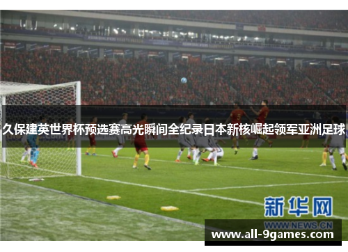 久保建英世界杯预选赛高光瞬间全纪录日本新核崛起领军亚洲足球