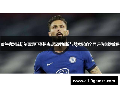 哈兰德对阵切尔西意甲赛场表现深度解析与战术影响全面评估关键数据 哈兰德对阵切尔西意甲赛场表现深度解析与战术影响全面评估关键数据