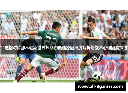 吕迪格对阵那不勒斯世界杯状态低迷原因深度解析与战术心理因素探讨 吕迪格对阵那不勒斯世界杯状态低迷原因深度解析与战术心理因素探讨