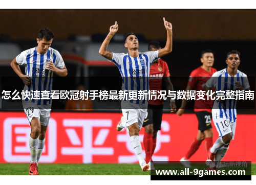怎么快速查看欧冠射手榜最新更新情况与数据变化完整指南 怎么快速查看欧冠射手榜最新更新情况与数据变化完整指南