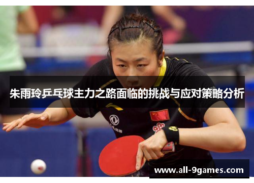 朱雨玲乒乓球主力之路面临的挑战与应对策略分析