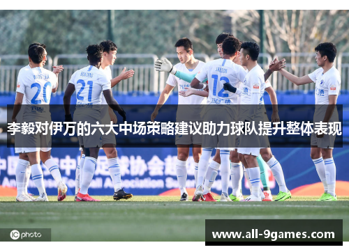 李毅对伊万的六大中场策略建议助力球队提升整体表现