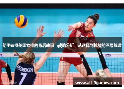 朗平转投美国女排的背后故事与战略分析:从选择到挑战的深层解读 朗平转投美国女排的背后故事与战略分析:从选择到挑战的深层解读