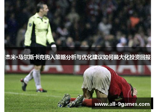 杰米·马尔斯卡克购入策略分析与优化建议如何最大化投资回报