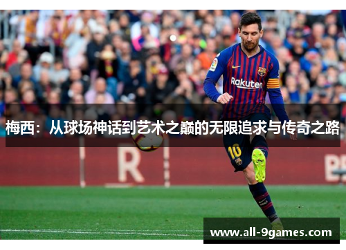 梅西：从球场神话到艺术之巅的无限追求与传奇之路