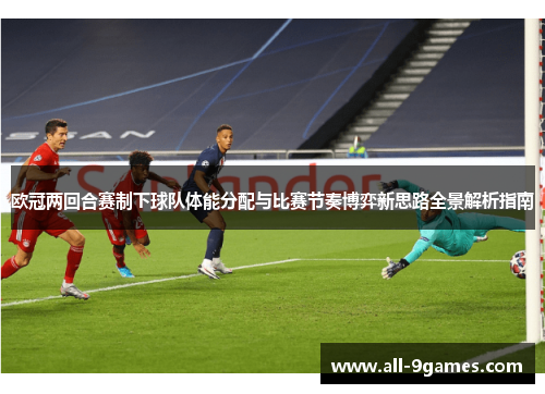 欧冠两回合赛制下球队体能分配与比赛节奏博弈新思路全景解析指南