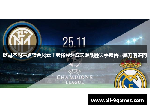 欧冠本周焦点转会风云下老将经验成关键战胜负手舞台显威力的走向 欧冠本周焦点转会风云下老将经验成关键战胜负手舞台显威力的走向