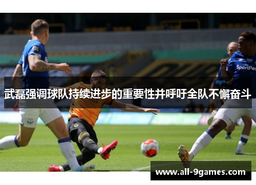 武磊强调球队持续进步的重要性并呼吁全队不懈奋斗 武磊强调球队持续进步的重要性并呼吁全队不懈奋斗