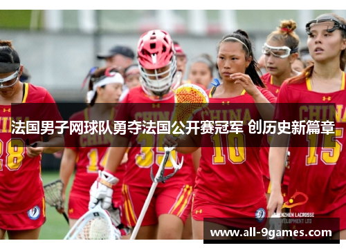 法国男子网球队勇夺法国公开赛冠军 创历史新篇章 法国男子网球队勇夺法国公开赛冠军 创历史新篇章