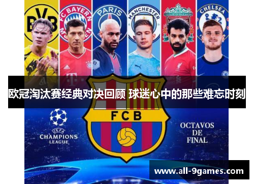 欧冠淘汰赛经典对决回顾 球迷心中的那些难忘时刻