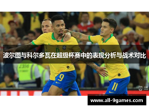 波尔图与科尔多瓦在超级杯赛中的表现分析与战术对比