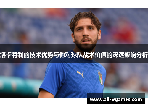 洛卡特利的技术优势与他对球队战术价值的深远影响分析