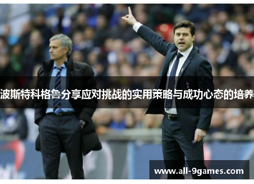 波斯特科格鲁分享应对挑战的实用策略与成功心态的培养