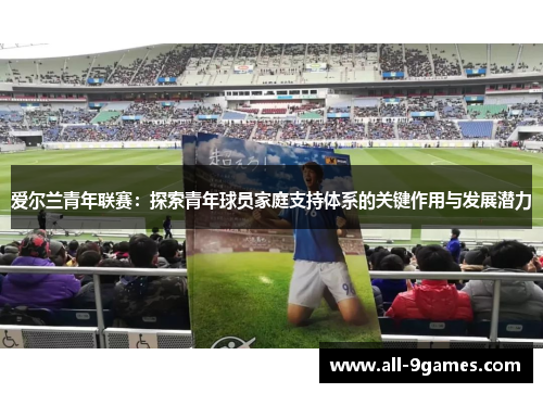 爱尔兰青年联赛：探索青年球员家庭支持体系的关键作用与发展潜力