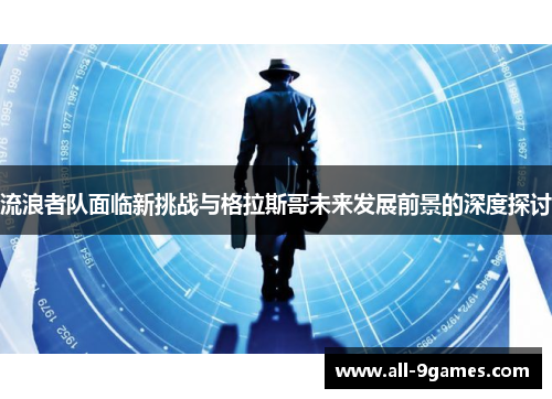 流浪者队面临新挑战与格拉斯哥未来发展前景的深度探讨