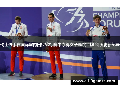 瑞士选手在国际室内田径锦标赛中夺得女子高跳金牌 创历史新纪录