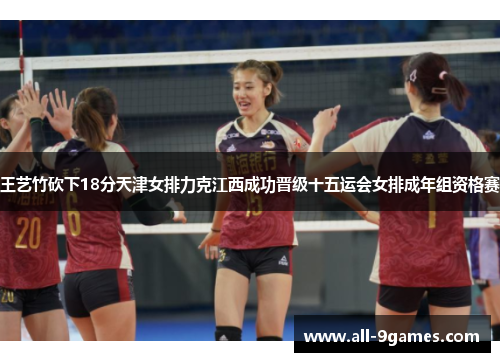 王艺竹砍下18分天津女排力克江西成功晋级十五运会女排成年组资格赛