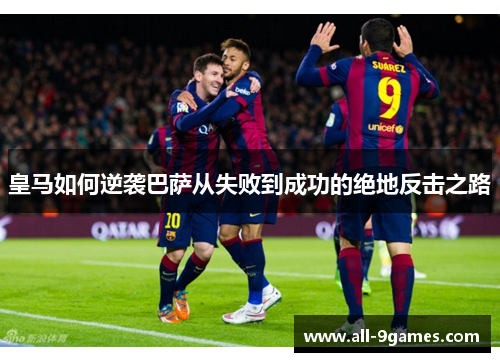 皇马如何逆袭巴萨从失败到成功的绝地反击之路