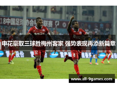申花豪取三球胜梅州客家 强势表现再添新篇章